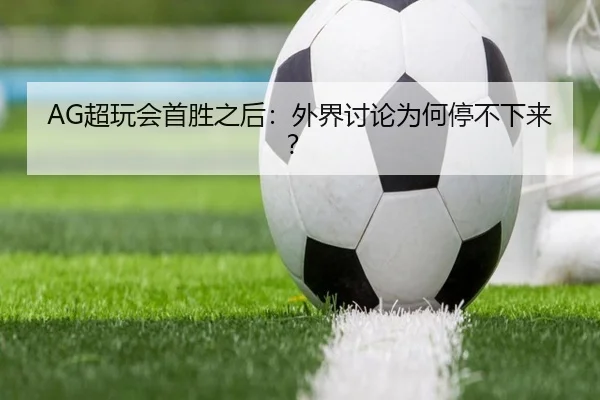 AG超玩会首胜之后：外界讨论为何停不下来？