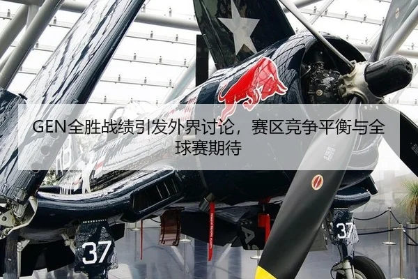 GEN全胜战绩引发外界讨论，赛区竞争平衡与全球赛期待